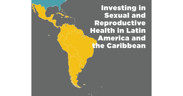 Investing in Sexual and Reproductive Health in Latin America and the ...